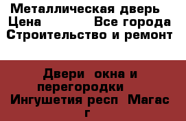 Металлическая дверь › Цена ­ 4 000 - Все города Строительство и ремонт » Двери, окна и перегородки   . Ингушетия респ.,Магас г.